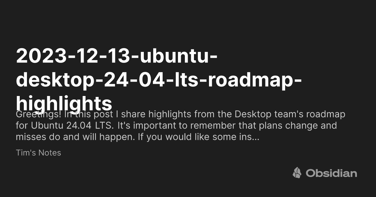 Og Image ?title=2023 12 13 Ubuntu Desktop 24 04 Lts Roadmap Highlights&description=Greetings! In This Post I Share Highlights From The Desktop Team's Roadmap For Ubuntu 24.04 LTS. It's Important To Remember That Plans Change And Misses Do And Will Happen. If You Would Like Some Ins…&siteName=Tim's Notes