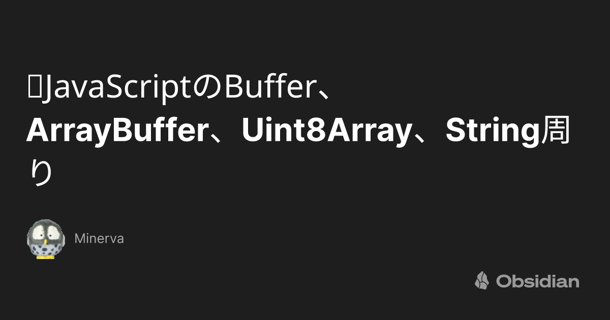 📕JavaScriptのBuffer、ArrayBuffer、Uint8Array、String周り - Minerva