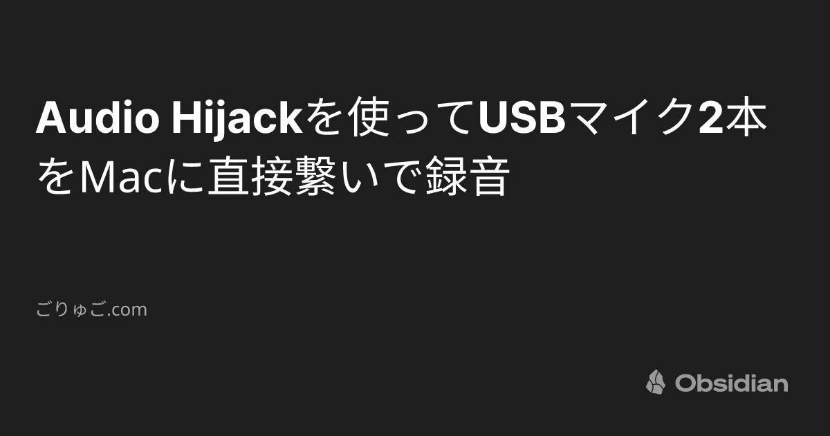 Audio Hijackを使ってUSBマイク2本をMacに直接繋いで録音 - ごり
