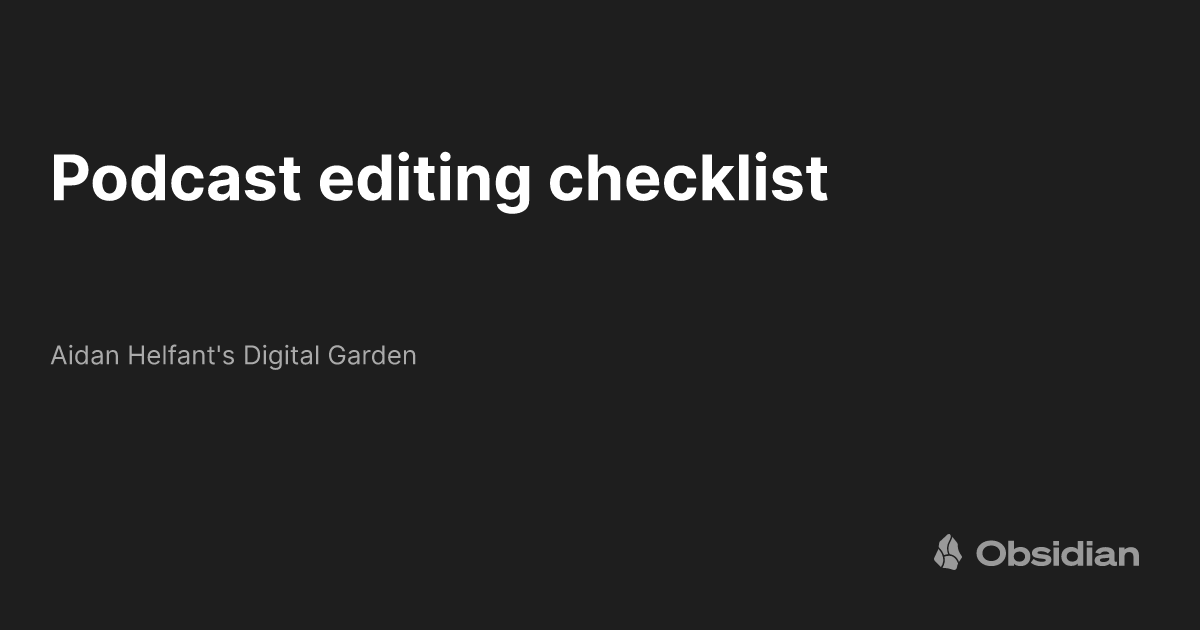 Podcast editing checklist Aidan Helfant's Digital Garden Obsidian