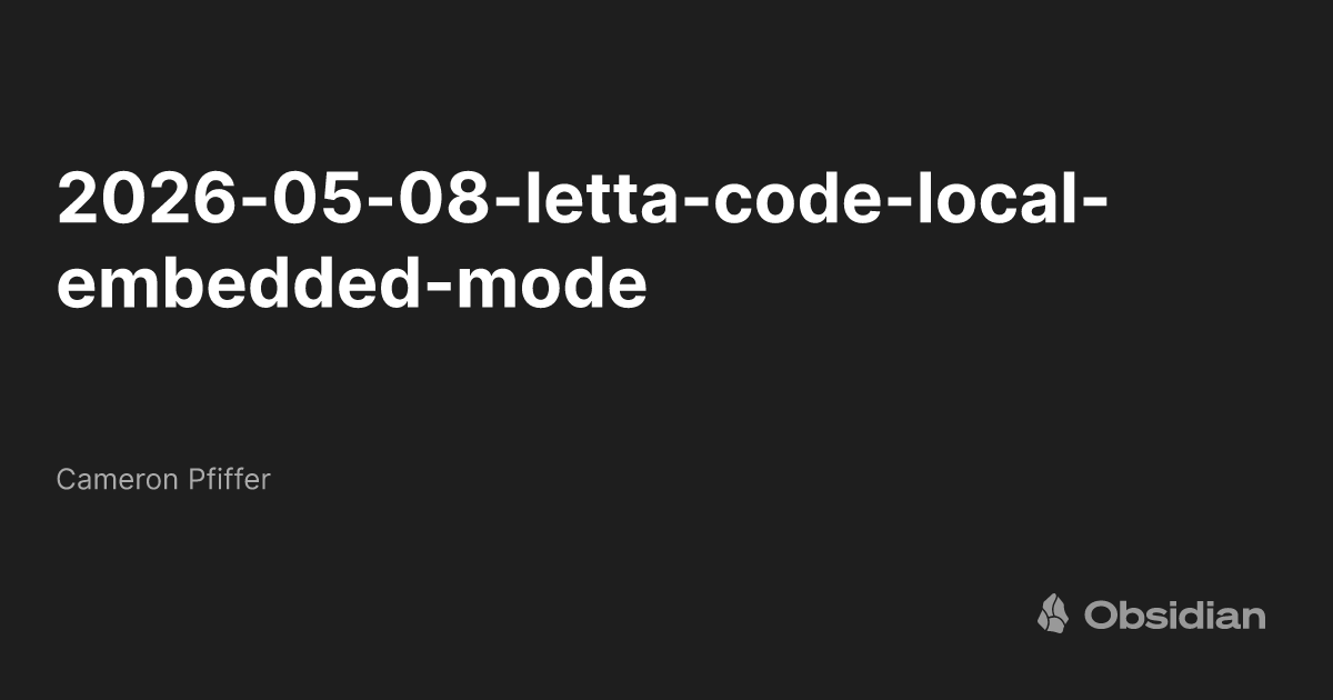 2026-05-08-letta-code-local-embedded-mode - Cameron Pfiffer - Obsidian ...