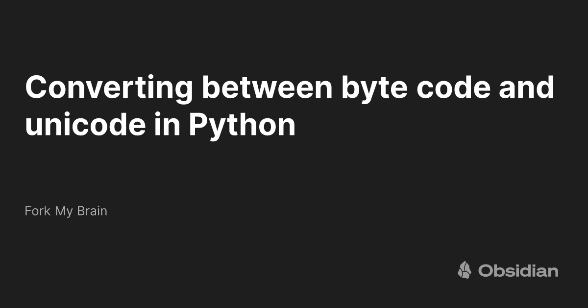 Converting between byte code and unicode in Python - Fork My Brain