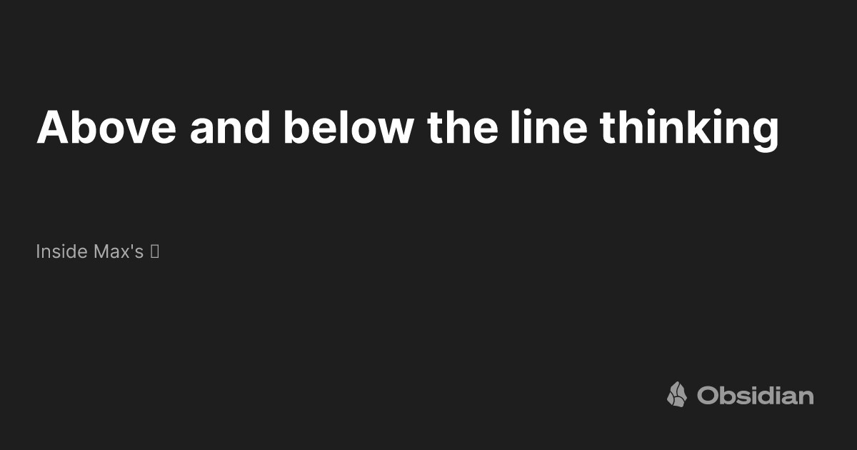 Above and below the line thinking - Inside Max's 🧠 - Obsidian Publish