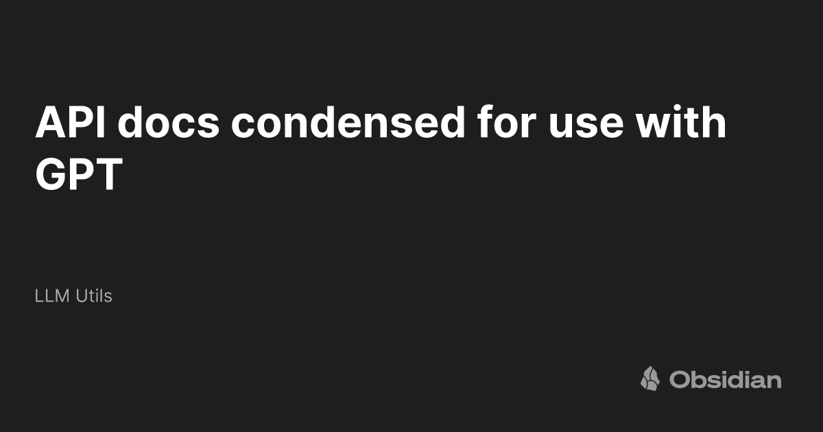 API docs condensed for use with GPT LLM Utils