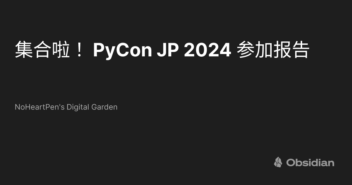 集合啦！ PyCon JP 2024 参加报告 - NoHeartPen's Digital Garden - Obsidian Publish