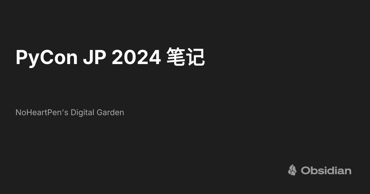 PyCon JP 2024 笔记 - NoHeartPen's Digital Garden - Obsidian Publish