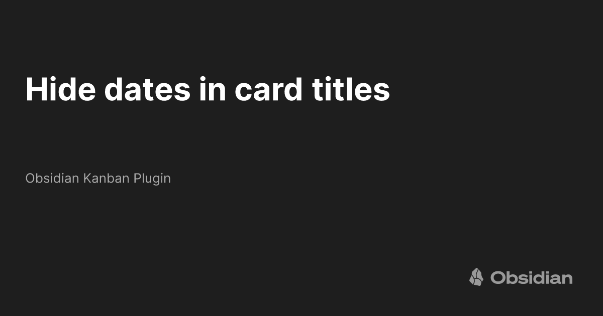 Hide dates in card titles obsidian kanban plugin obsidian publish