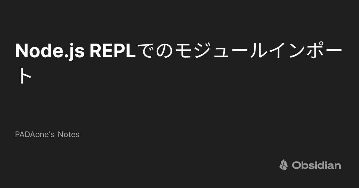 Node.js REPLでのモジュールインポート - PADAone's Notes - Obsidian Publish