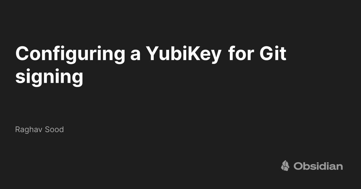 Configuring a YubiKey for Git signing Raghav Sood