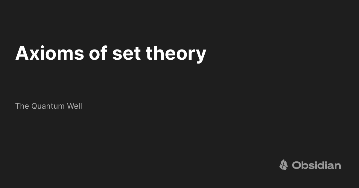 Axioms of set theory - The Quantum Well - Obsidian Publish