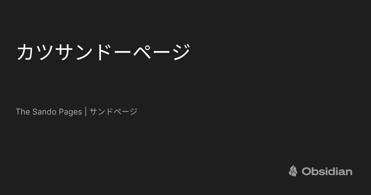 カツサンドーページ - The Sando Pages | サンドページ - Obsidian Publish