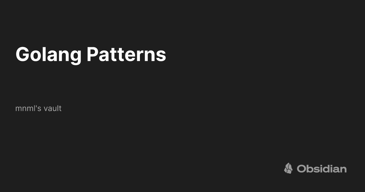 Golang Patterns - mnml's vault - Obsidian Publish