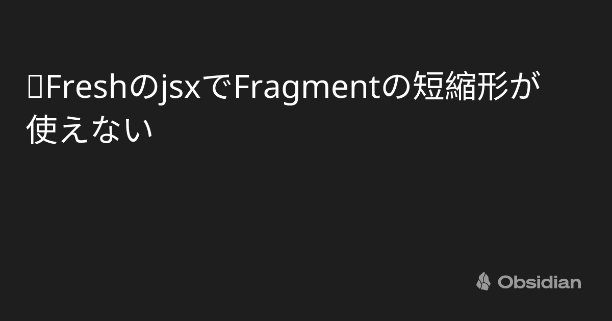 📝FreshのjsxでFragmentの短縮形が使えない - Minerva
